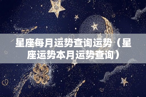 星座每月运势查询运势（星座运势本月运势查询）