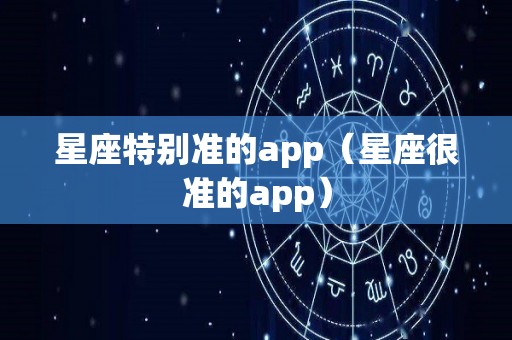 星座特别准的app（星座很准的app）