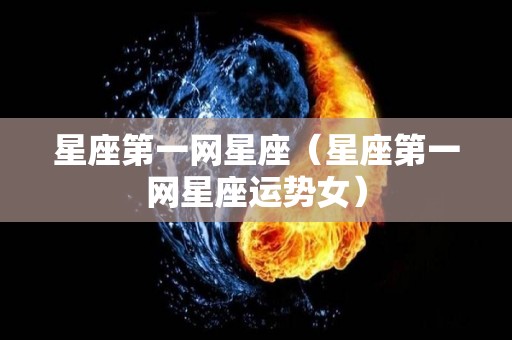 星座第一网星座（星座第一网星座运势女）