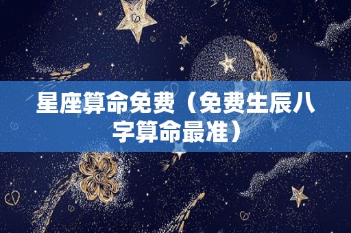 星座算命免费（免费生辰八字算命最准）