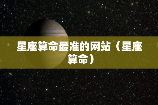 星座算命最准的网站（星座 算命）