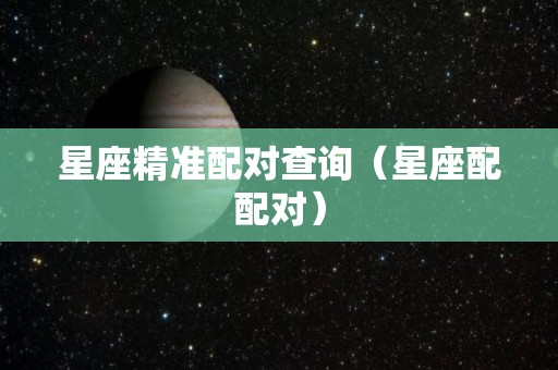 星座精准配对查询（星座配配对）