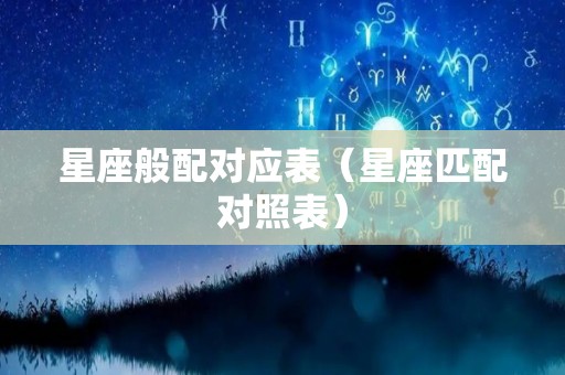 星座般配对应表（星座匹配对照表）