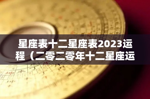 星座表十二星座表2023运程（二零二零年十二星座运势查询）