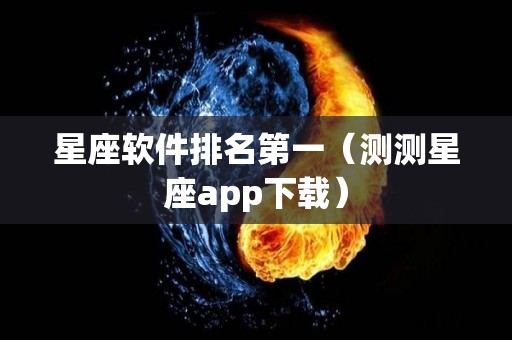 星座软件排名第一（测测星座app下载）