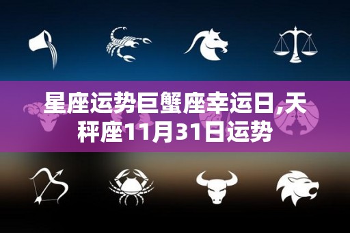 星座运势巨蟹座幸运日,天秤座11月31日运势