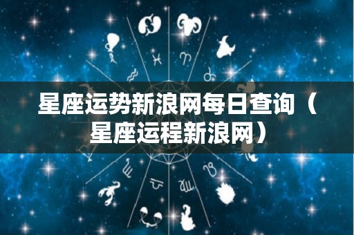 星座运势新浪网每日查询（星座运程新浪网）