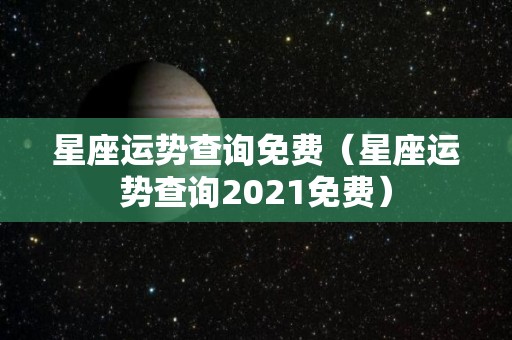 星座运势查询免费（星座运势查询2021免费）