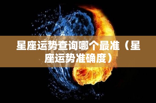 星座运势查询哪个最准（星座运势准确度）