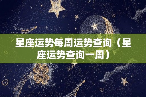 星座运势每周运势查询（星座运势查询一周）