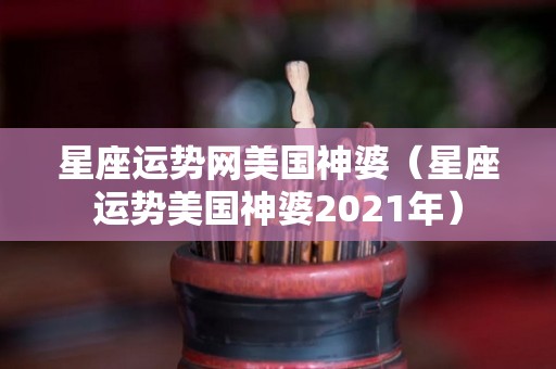 星座运势网美国神婆（星座运势美国神婆2021年）