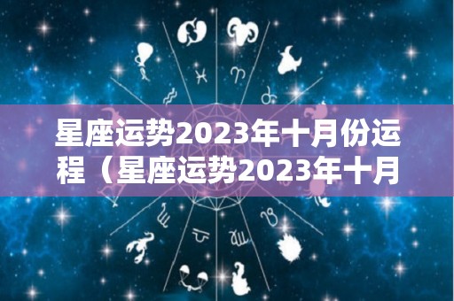 星座运势2023年十月份运程（星座运势2023年十月份运程如何）