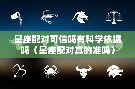 星座配对可信吗有科学依据吗（星座配对真的准吗）