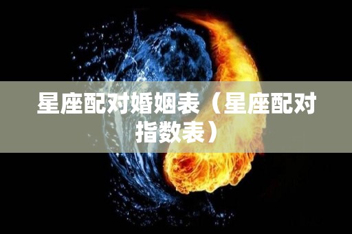 星座配对婚姻表（星座配对指数表）