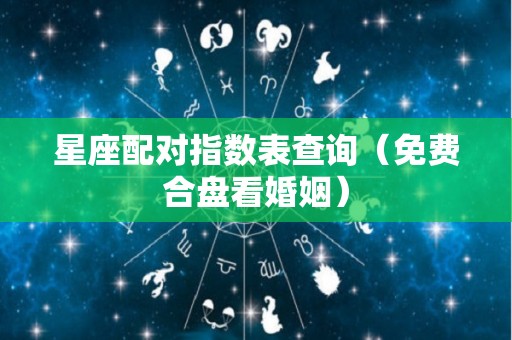 星座配对指数表查询（免费合盘看婚姻）