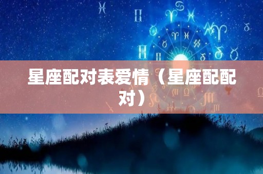 星座配对表爱情（星座配配对）