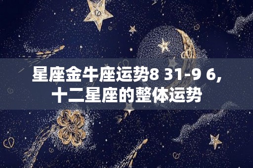 星座金牛座运势8 31-9 6,十二星座的整体运势