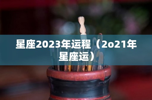 星座2023年运程（2o21年星座运）