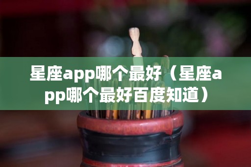 星座app哪个最好（星座app哪个最好百度知道）