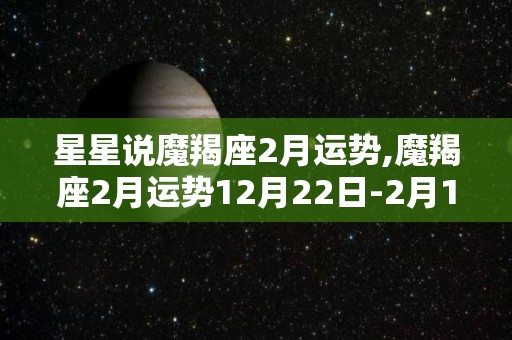 星星说魔羯座2月运势,魔羯座2月运势12月22日-2月18日