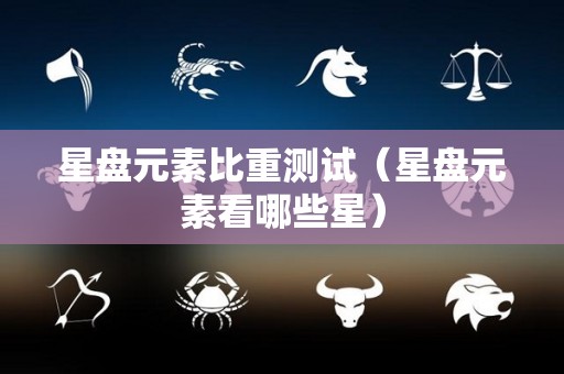 星盘元素比重测试（星盘元素看哪些星）