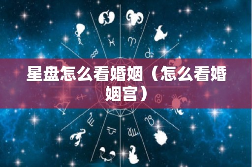 星盘怎么看婚姻（怎么看婚姻宫）