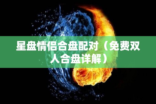 星盘情侣合盘配对（免费双人合盘详解）