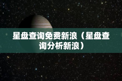 星盘查询免费新浪（星盘查询分析新浪）