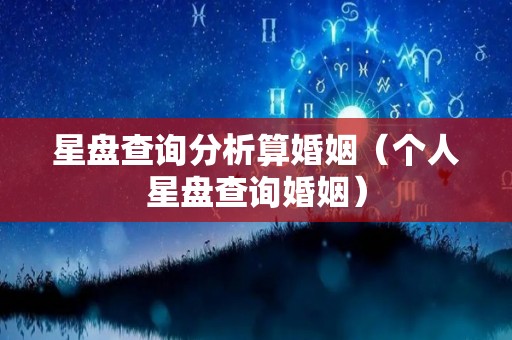 星盘查询分析算婚姻（个人星盘查询婚姻）