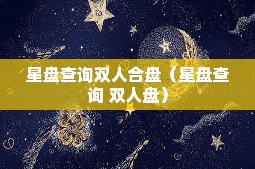 星盘查询双人合盘（星盘查询 双人盘）