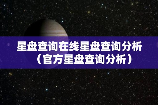 星盘查询在线星盘查询分析（官方星盘查询分析）