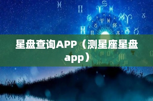 星盘查询APP（测星座星盘app）