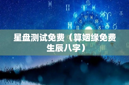 星盘测试免费（算姻缘免费 生辰八字）