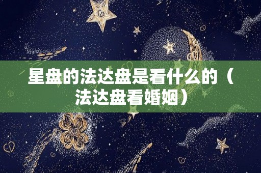 星盘的法达盘是看什么的（法达盘看婚姻）