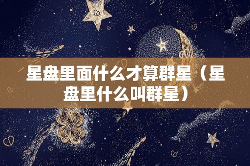 星盘里面什么才算群星（星盘里什么叫群星）