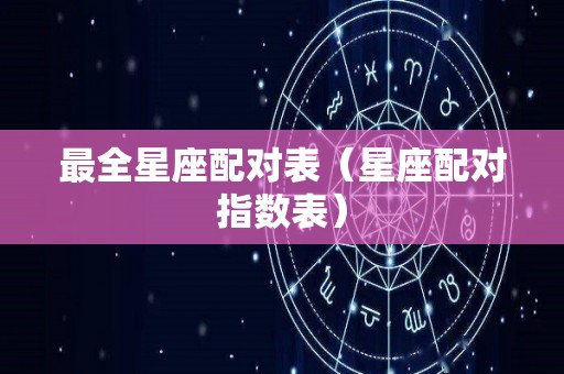 最全星座配对表（星座配对指数表）