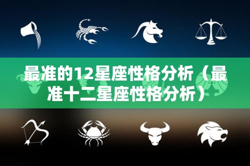 最准的12星座性格分析（最准十二星座性格分析）