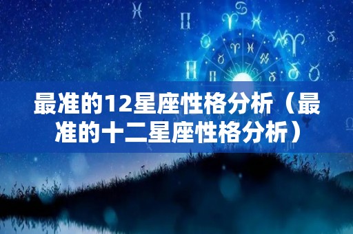 最准的12星座性格分析（最准的十二星座性格分析）