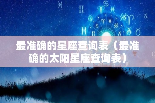 最准确的星座查询表（最准确的太阳星座查询表）