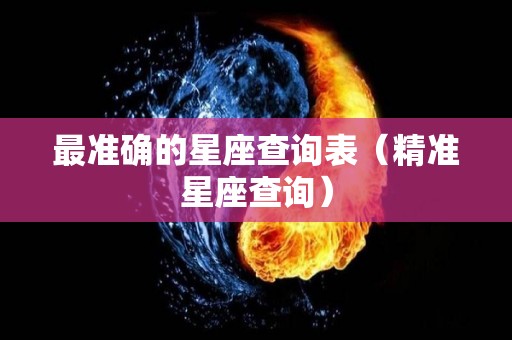 最准确的星座查询表（精准星座查询）