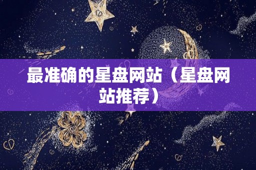 最准确的星盘网站（星盘网站推荐）