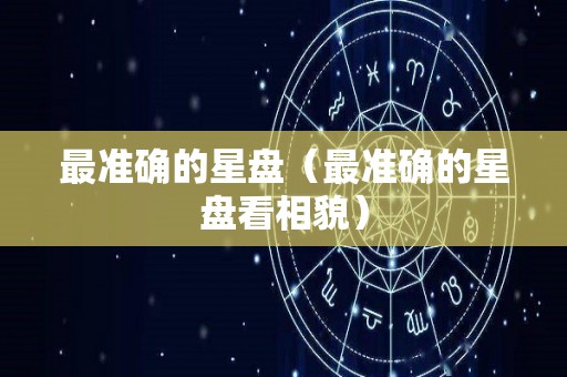 最准确的星盘（最准确的星盘看相貌）