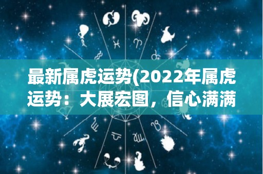 最新属虎运势(2022年属虎运势：大展宏图，信心满满！)