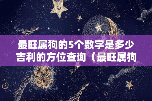 最旺属狗的5个数字是多少吉利的方位查询（最旺属狗人的5个数字2021年）