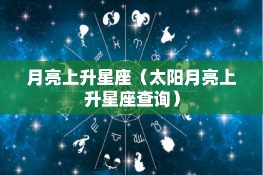 月亮上升星座（太阳月亮上升星座查询）