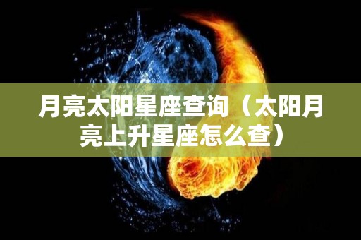 月亮太阳星座查询（太阳月亮上升星座怎么查）