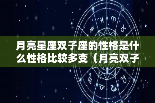 月亮星座双子座的性格是什么性格比较多变（月亮双子座是什么意思）