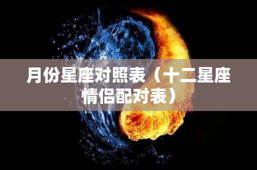 月份星座对照表（十二星座情侣配对表）