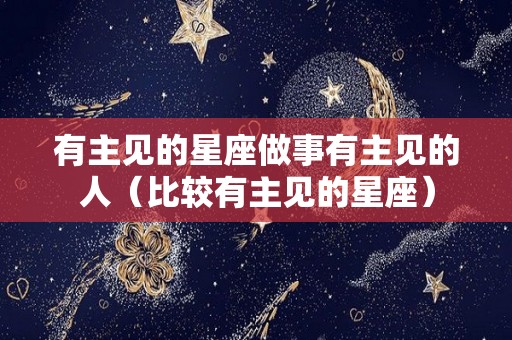 有主见的星座做事有主见的人（比较有主见的星座）