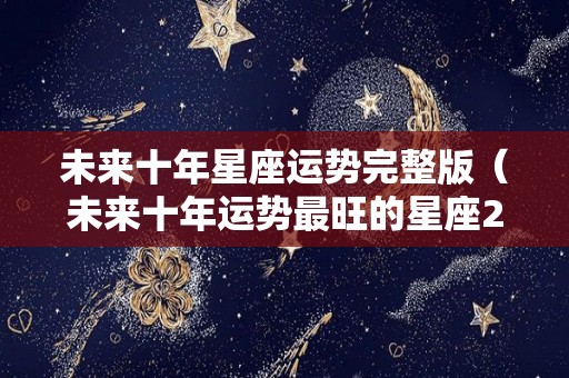 未来十年星座运势完整版（未来十年运势最旺的星座20202029）